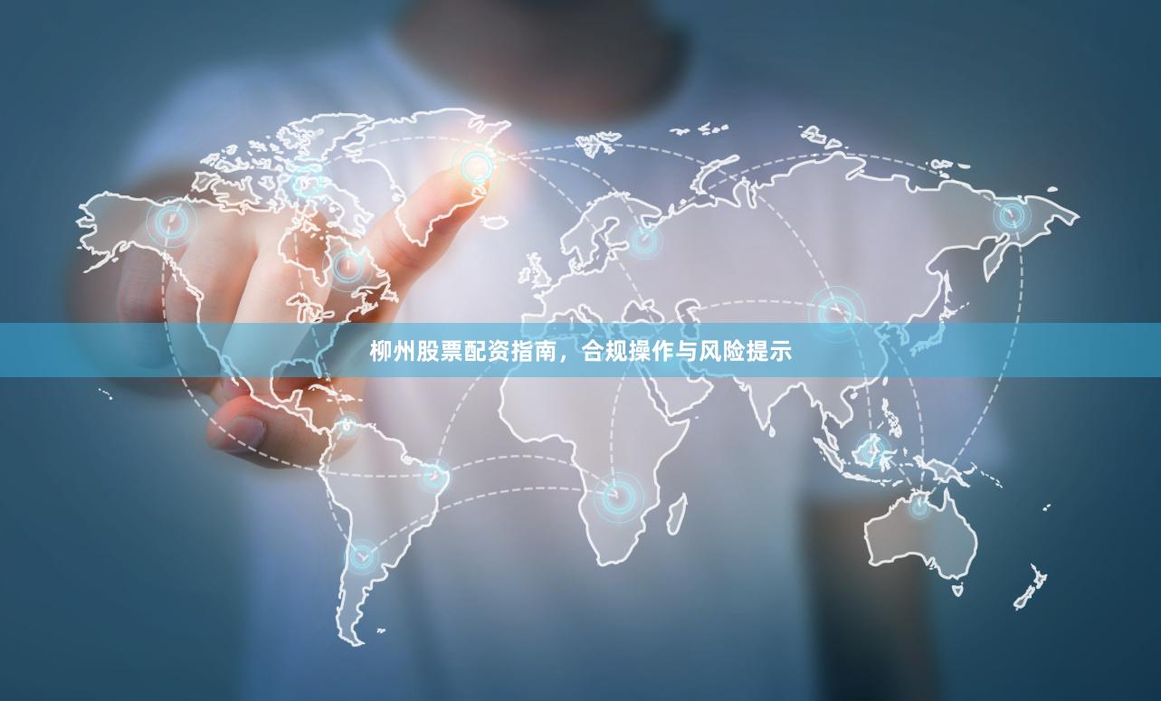 柳州股票配资指南，合规操作与风险提示