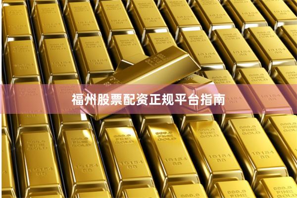 福州股票配资正规平台指南