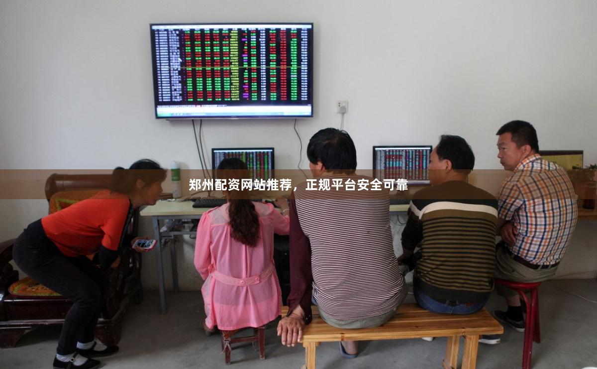 郑州配资网站推荐，正规平台安全可靠