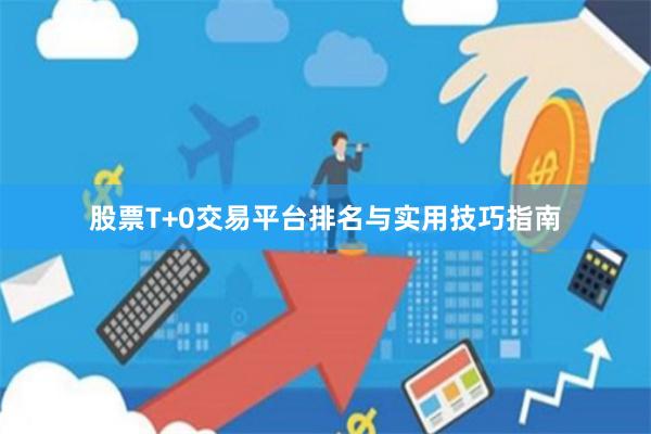股票T+0交易平台排名与实用技巧指南