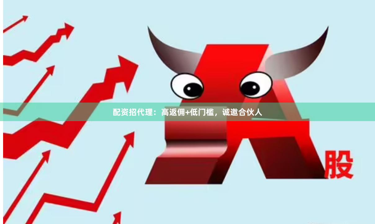 配资招代理：高返佣+低门槛，诚邀合伙人