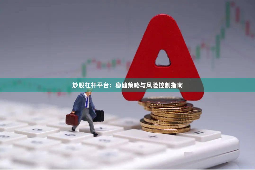 炒股杠杆平台：稳健策略与风险控制指南