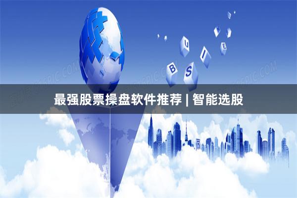 最强股票操盘软件推荐 | 智能选股