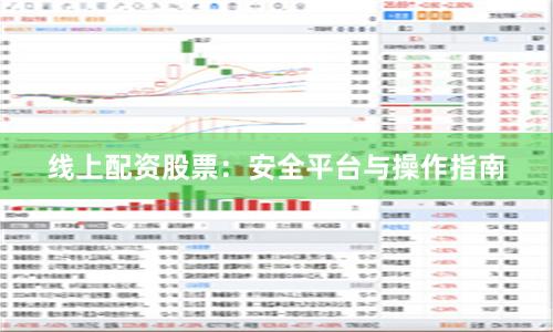线上配资股票：安全平台与操作指南