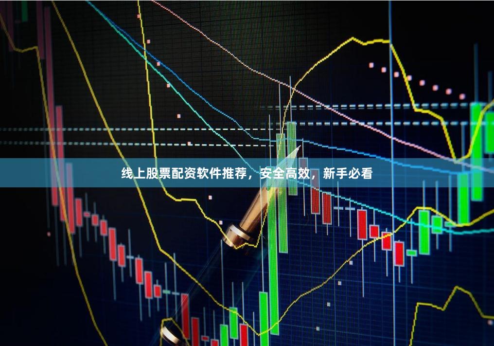 线上股票配资软件推荐，安全高效，新手必看