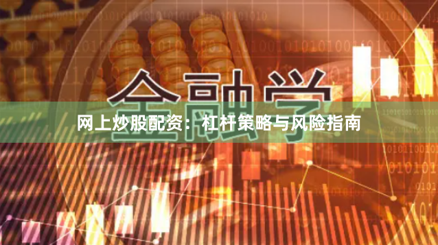 网上炒股配资：杠杆策略与风险指南