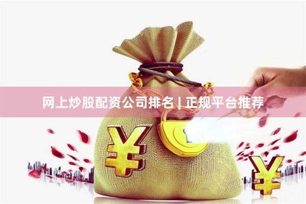 网上炒股配资公司排名 | 正规平台推荐