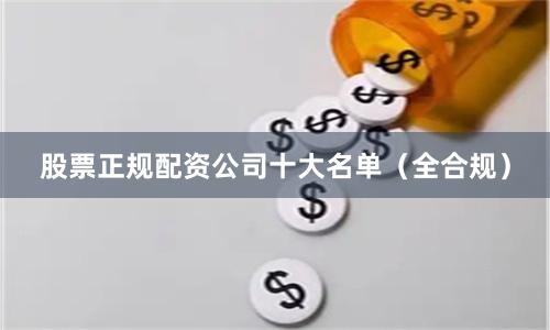 股票正规配资公司十大名单（全合规）