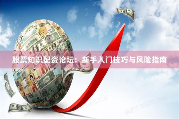 股票知识配资论坛：新手入门技巧与风险指南