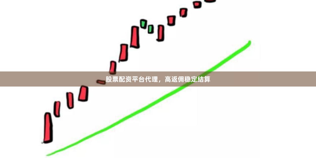 股票配资平台代理，高返佣稳定结算