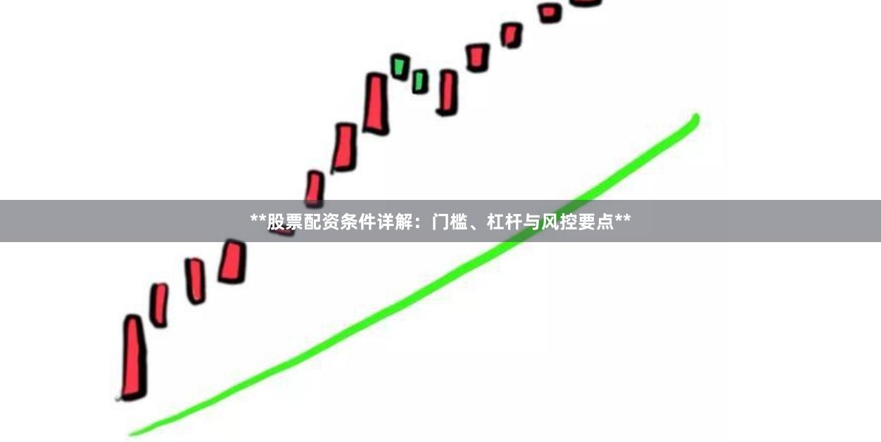 **股票配资条件详解:门槛、杠杆与风控要点**