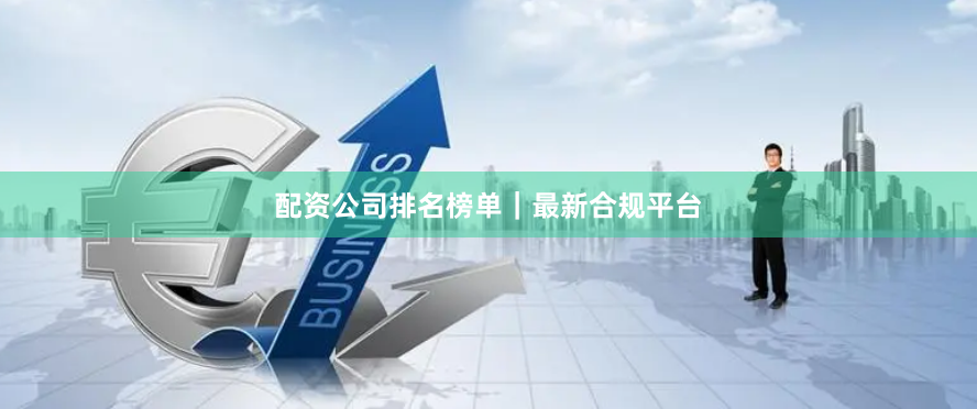 配资公司排名榜单|最新合规平台