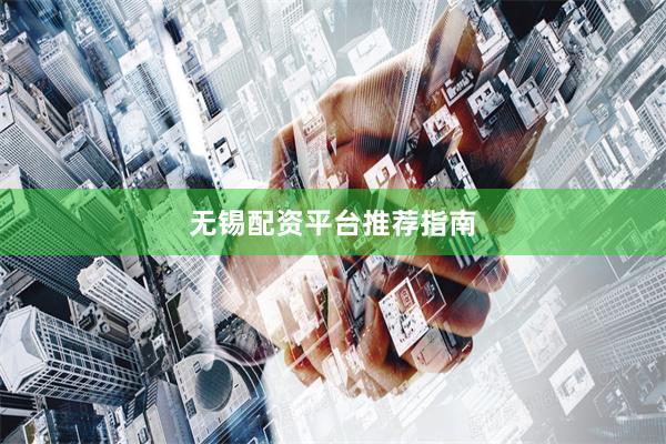 无锡配资平台推荐指南